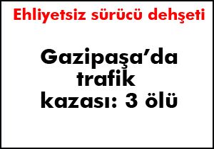 Gazipaşa da trafik kazaları can aldı: 3 ölü
